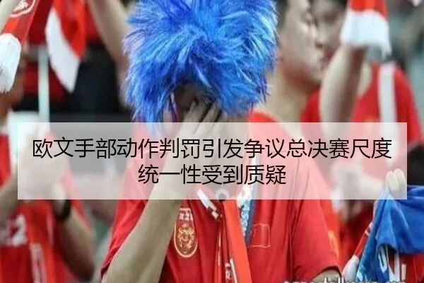 欧文手部动作判罚引发争议总决赛尺度统一性受到质疑