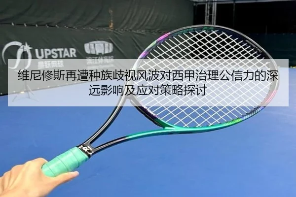 维尼修斯再遭种族歧视风波对西甲治理公信力的深远影响及应对策略探讨